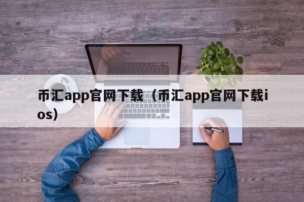 币汇app官网下载(币汇app官网下载ios)