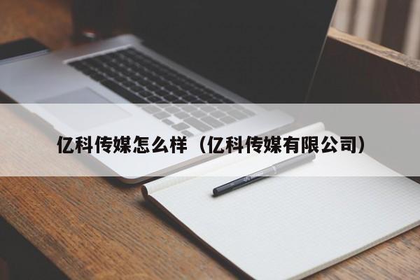 亿科传媒怎么样(亿科传媒有限公司)