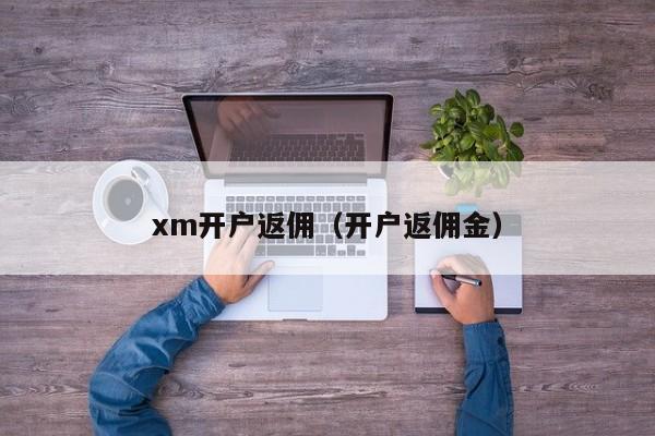 xm开户返佣(开户返佣金)