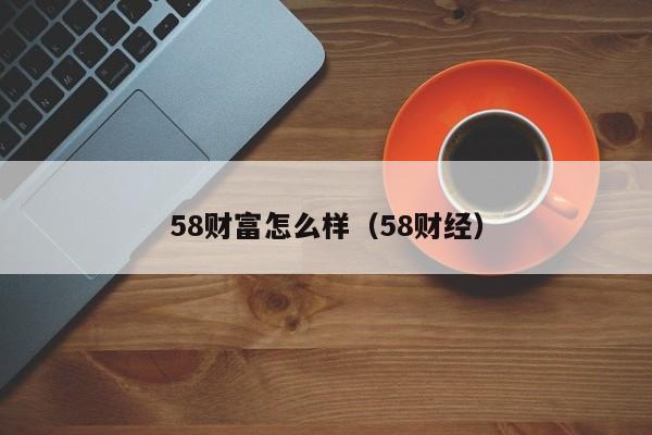 58财富怎么样(58财经)
