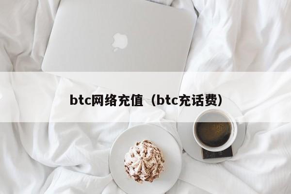 btc网络充值(btc充话费)