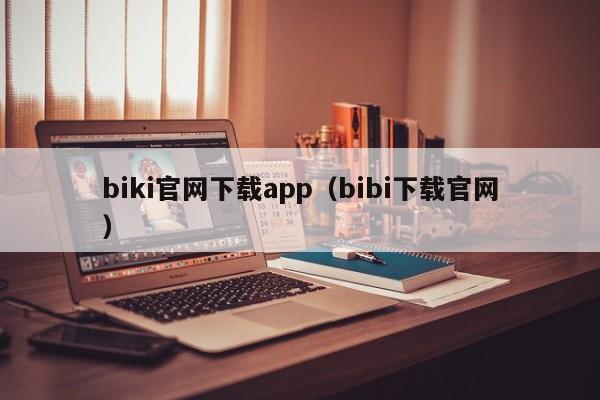 biki官网下载app(bibi下载官网)