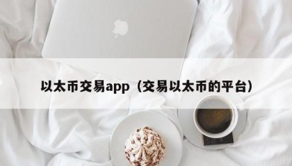 以太币交易app（交易以太币的平台）