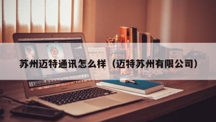 苏州迈特通讯怎么样（迈特苏州有限公司）
