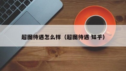 超图待遇怎么样（超图待遇 知乎）