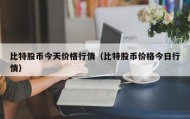 比特股币今天价格行情（比特股币价格今日行情）