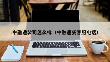 中融通公司怎么样（中融通贷客服电话）