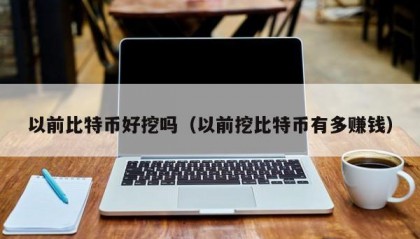 以前比特币好挖吗（以前挖比特币有多赚钱）