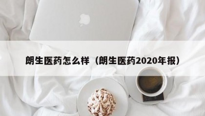 朗生医药怎么样（朗生医药2020年报）
