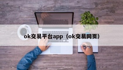 ok交易平台app（ok交易网页）