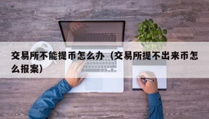 交易所不能提币怎么办（交易所提不出来币怎么报案）