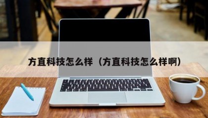 方直科技怎么样（方直科技怎么样啊）