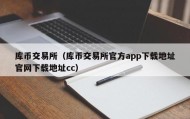 库币交易所（库币交易所官方app下载地址官网下载地址cc）
