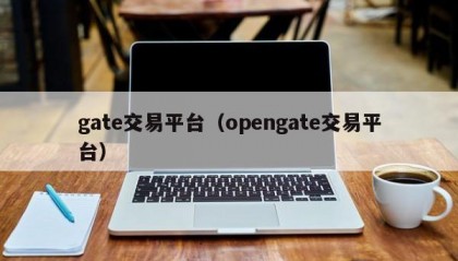 gate交易平台（opengate交易平台）